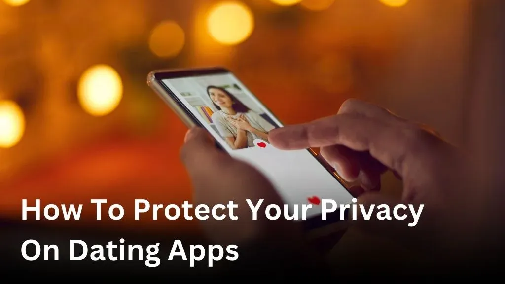 How to protect your privacy on dating apps