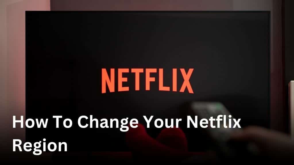 How to change your Netflix region