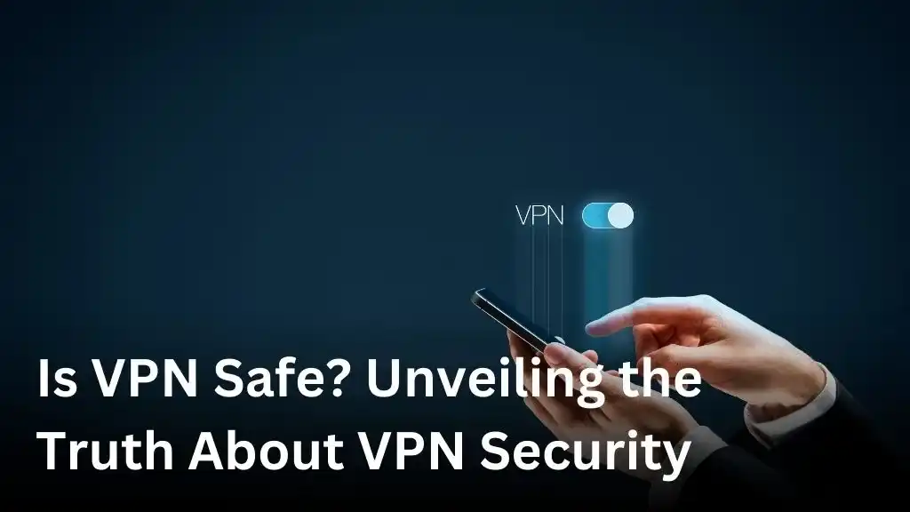 Is VPN Safe? Unveiling the Truth About VPN Security